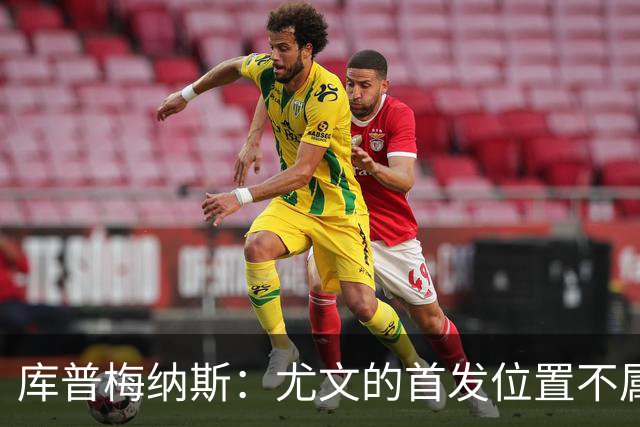 库普梅纳斯：尤文的首发位置不属于11个人，我对没能上场感到平静